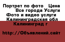 Портрет по фото › Цена ­ 700 - Все города Услуги » Фото и видео услуги   . Калининградская обл.,Калининград г.